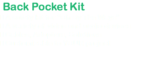 &nbsp;Back Pocket Kit  A safety kit for “Oh By The Ways”  A variety of video and audio devices  Cables, Adapters, Solutions  Customizable to YOUR project